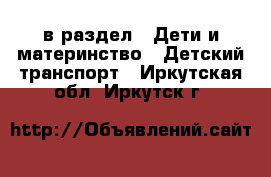  в раздел : Дети и материнство » Детский транспорт . Иркутская обл.,Иркутск г.